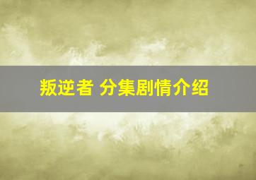 叛逆者 分集剧情介绍